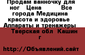 Продам ванночку для ног › Цена ­ 500 - Все города Медицина, красота и здоровье » Аппараты и тренажеры   . Тверская обл.,Кашин г.